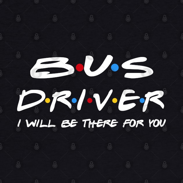 Bus Driver Gifts - I'll be there for you by StudioElla